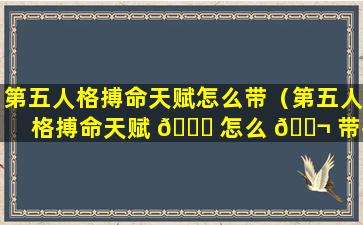 第五人格搏命天赋怎么带（第五人格搏命天赋 🍁 怎么 🐬 带技能）